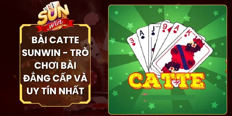 Bài Catte Sunwin - Trò Chơi Bài Đẳng Cấp Và Uy Tín Nhất