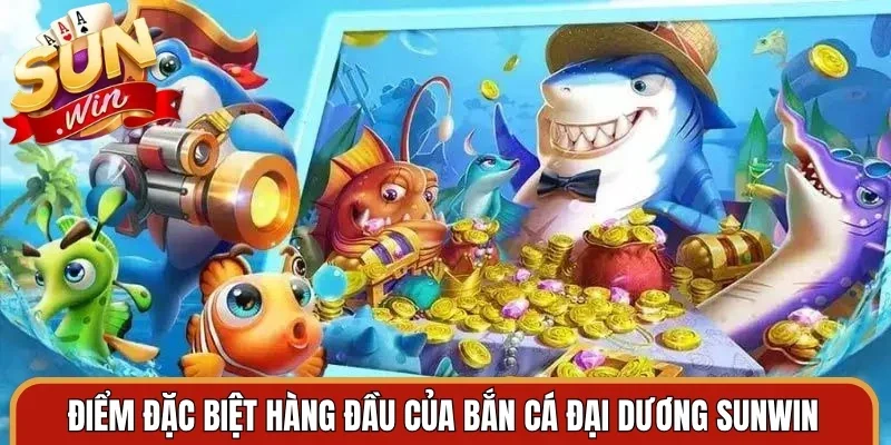 Điểm đặc biệt hàng đầu của bắn cá đại dương Sunwin