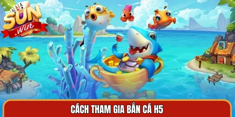 Cách tham gia bắn cá H5