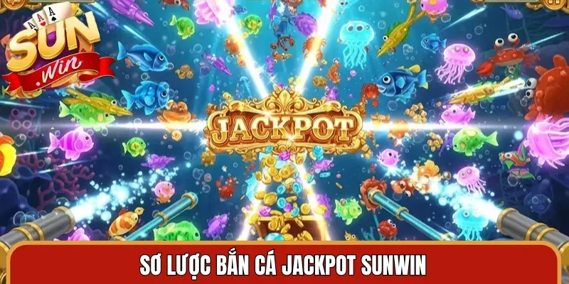 Sơ lược bắn cá jackpot Sunwin