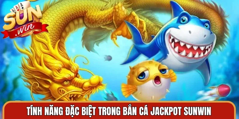 Tính năng đặc biệt trong bắn cá jackpot Sunwin