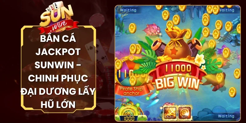 Bắn Cá Jackpot Sunwin - Chinh Phục Đại Dương Lấy Hũ Lớn