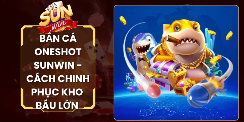 Bắn Cá Oneshot Sunwin - Cách Chinh Phục Kho Báu Lớn