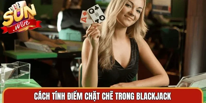 Cách tính điểm chặt chẽ trong Blackjack