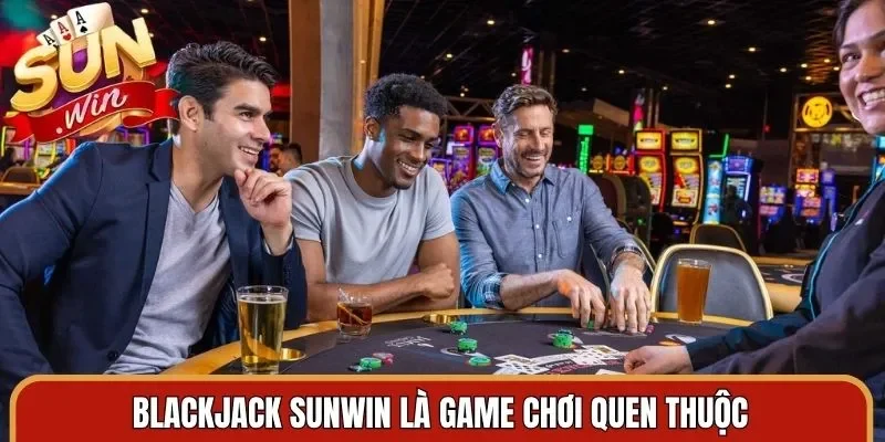 Blackjack Sunwin là game chơi quen thuộc