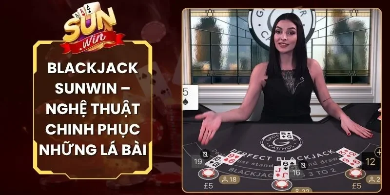 Blackjack Sunwin – Nghệ Thuật Chinh Phục Những Lá Bài