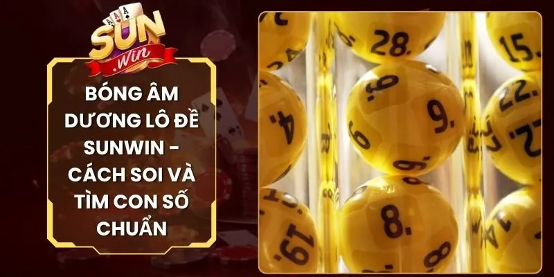 Bóng Âm Dương Lô Đề Sunwin - Cách Soi Và Tìm Con Số Chuẩn
