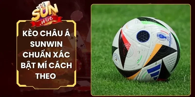 Kèo Châu Á Sunwin Chuẩn Xác Bật Mí Cách Theo Hiệu Quả