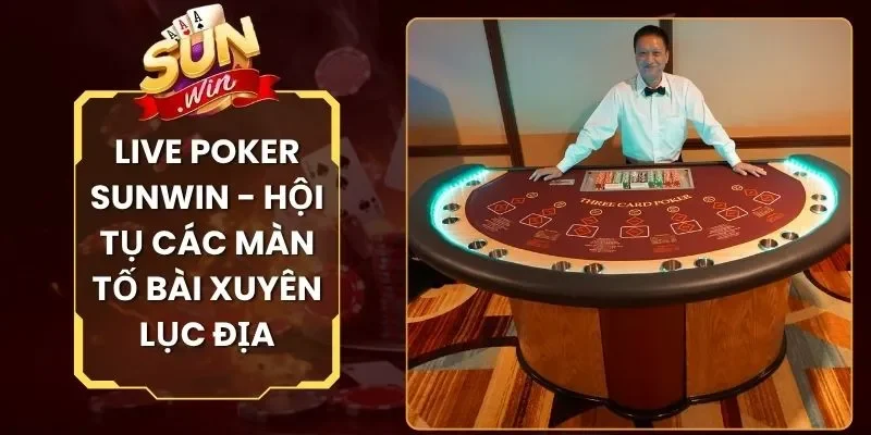 Live Poker Sunwin - Hội Tụ Các Màn Tố Bài Xuyên Lục Địa