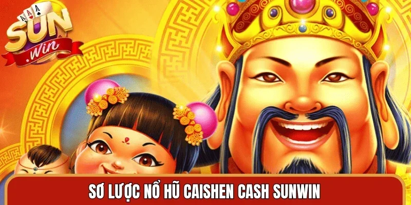 Sơ lược nổ hũ caishen cash Sunwin