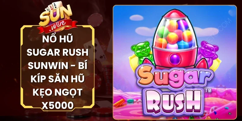 Nổ Hũ Sugar Rush Sunwin - Bí Kíp Săn Hũ Kẹo Ngọt X5000