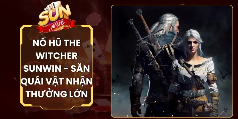 Nổ Hũ The Witcher Sunwin - Săn Quái Vật Nhận Thưởng Lớn