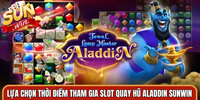 Lựa chọn thời điểm tham gia slot quay hũ aladdin Sunwin