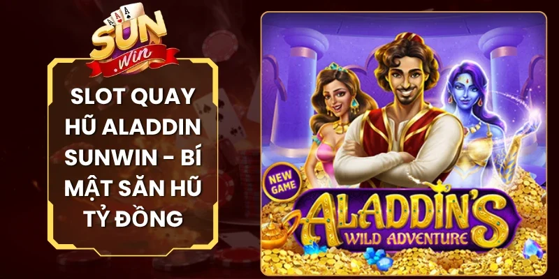 Slot Quay Hũ Aladdin Sunwin - Bí Mật Săn Hũ Tỷ Đồng