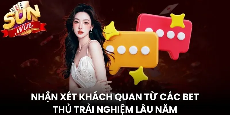 Nhận xét khách quan từ các bet thủ trải nghiệm lâu năm