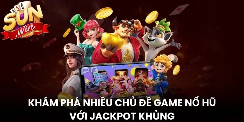 Khám phá nhiều chủ đề game nổ hũ với jackpot khủng