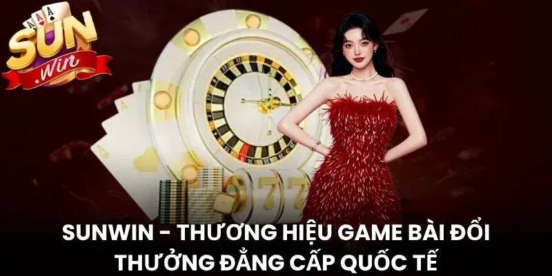 Sunwin - Thương hiệu game bài đổi thưởng đẳng cấp quốc tế