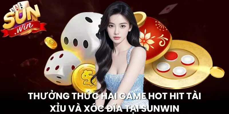 Thưởng thức hai game hot hit tài xỉu và xóc đĩa tại Sunwin