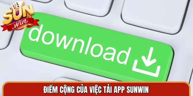 Điểm cộng của việc tải app Sunwin