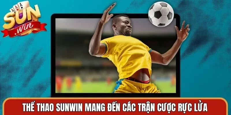 Thể thao Sunwin mang đến các trận cược rực lửa